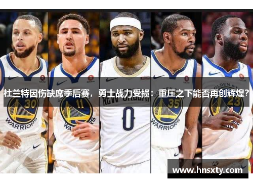 杜兰特因伤缺席季后赛，勇士战力受损：重压之下能否再创辉煌？